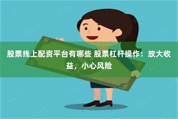 股票线上配资平台有哪些 股票杠杆操作：放大收益，小心风险