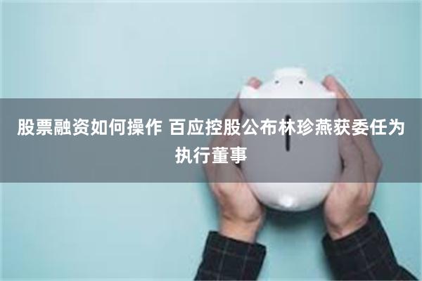 股票融资如何操作 百应控股公布林珍燕获委任为执行董事