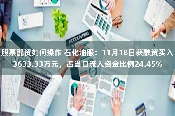 股票配资如何操作 石化油服：11月18日获融资买入3633.33万元，占当日流入资金比例24.45%