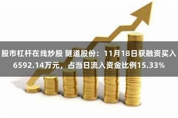 股市杠杆在线炒股 隧道股份：11月18日获融资买入6592.14万元，占当日流入资金比例15.33%