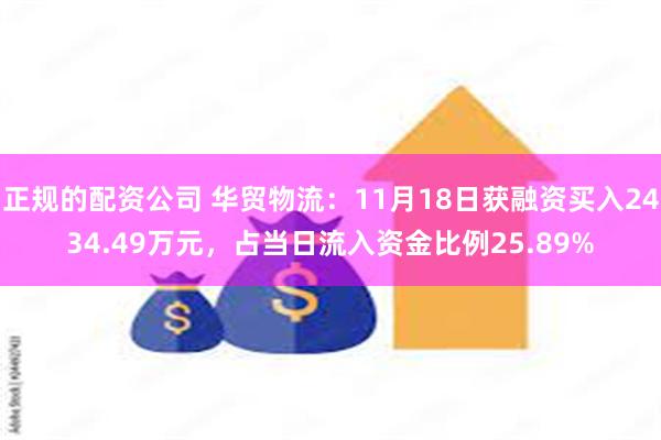 正规的配资公司 华贸物流：11月18日获融资买入2434.49万元，占当日流入资金比例25.89%