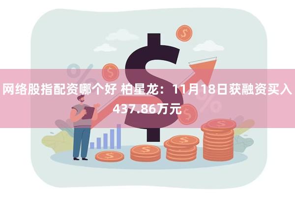 网络股指配资哪个好 柏星龙：11月18日获融资买入437.86万元