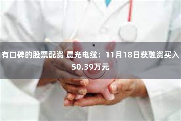 有口碑的股票配资 晨光电缆：11月18日获融资买入50.39万元