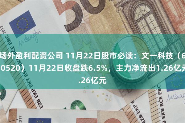 场外盈利配资公司 11月22日股市必读：文一科技（600520）11月22日收盘跌6.5%，主力净流出1.26亿元