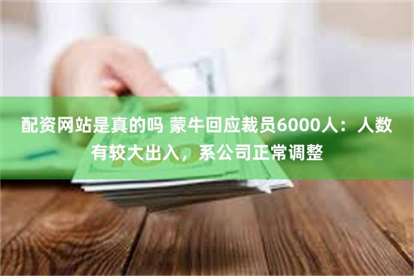 配资网站是真的吗 蒙牛回应裁员6000人：人数有较大出入，系公司正常调整