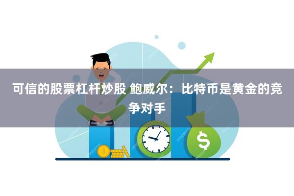 可信的股票杠杆炒股 鲍威尔：比特币是黄金的竞争对手