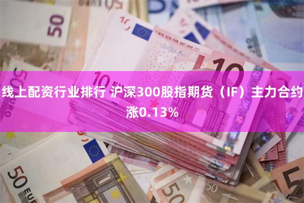 线上配资行业排行 沪深300股指期货（IF）主力合约涨0.13%