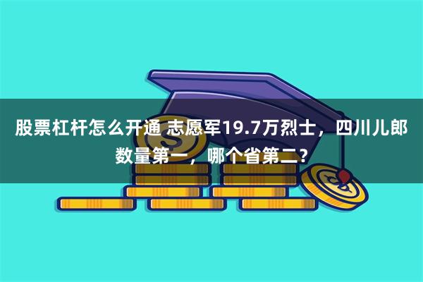 股票杠杆怎么开通 志愿军19.7万烈士，四川儿郎数量第一，哪个省第二？