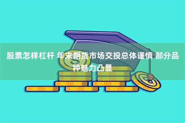 股票怎样杠杆 年末期货市场交投总体谨慎 部分品种魅力凸显