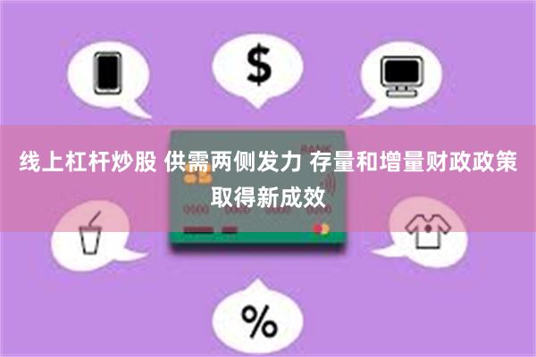 线上杠杆炒股 供需两侧发力 存量和增量财政政策取得新成效