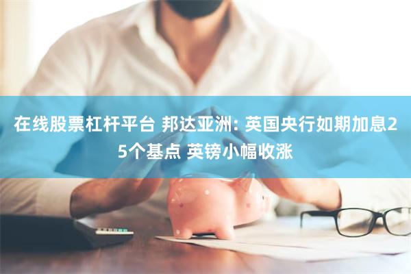 在线股票杠杆平台 邦达亚洲: 英国央行如期加息25个基点 英镑小幅收涨