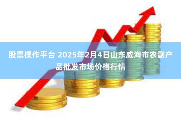 股票操作平台 2025年2月4日山东威海市农副产品批发市场价格行情