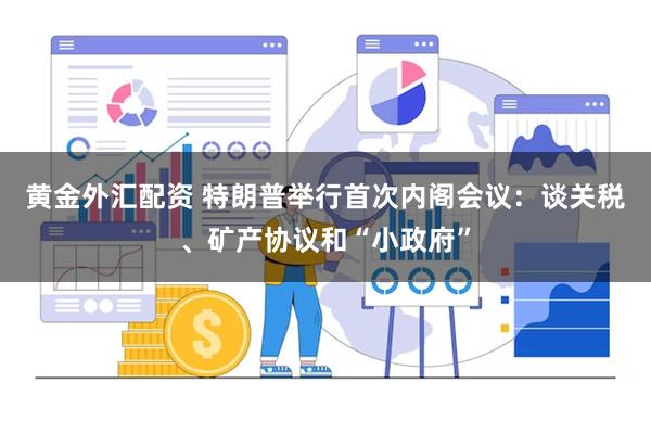 黄金外汇配资 特朗普举行首次内阁会议：谈关税、矿产协议和“小政府”