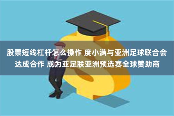 股票短线杠杆怎么操作 度小满与亚洲足球联合会达成合作 成为亚足联亚洲预选赛全球赞助商