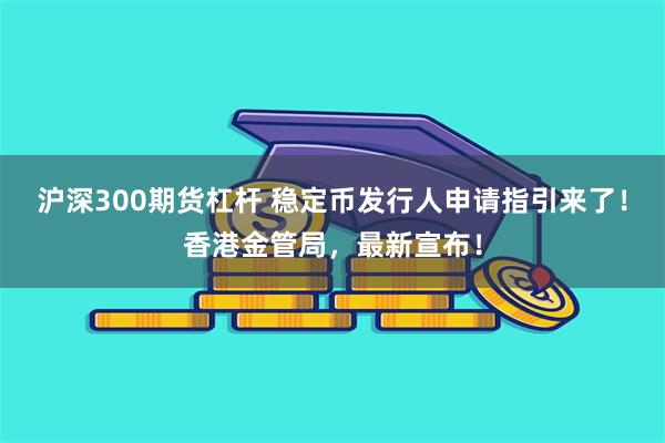 沪深300期货杠杆 稳定币发行人申请指引来了！香港金管局，最新宣布！