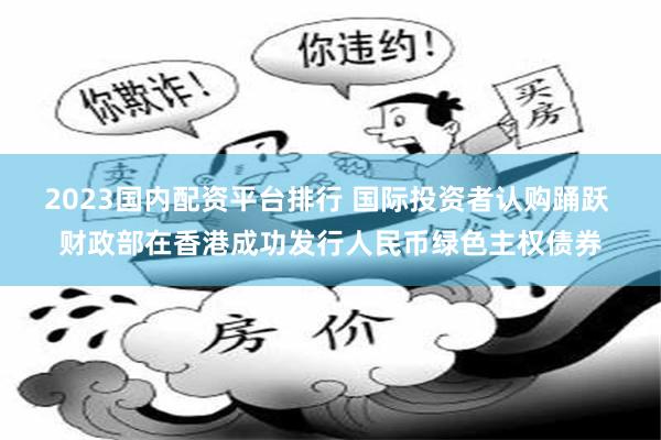 2023国内配资平台排行 国际投资者认购踊跃 财政部在香港成功发行人民币绿色主权债券