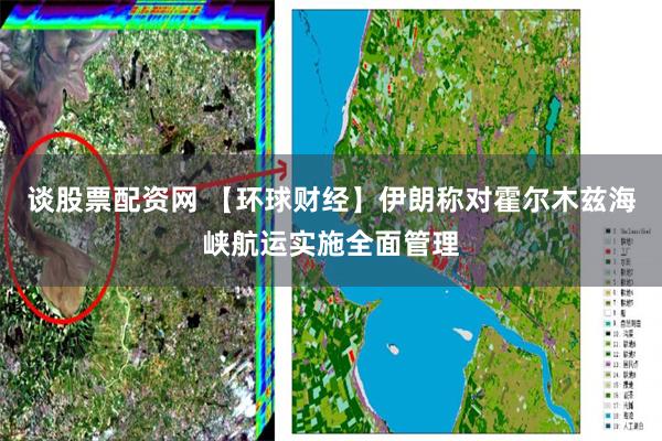谈股票配资网 【环球财经】伊朗称对霍尔木兹海峡航运实施全面管理