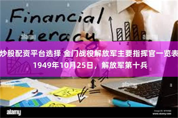 炒股配资平台选择 金门战役解放军主要指挥官一览表 1949年10月25日，解放军第十兵