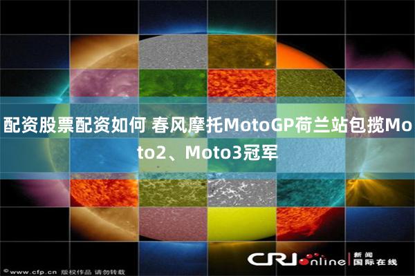 配资股票配资如何 春风摩托MotoGP荷兰站包揽Moto2、Moto3冠军