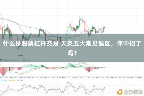 什么是股票杠杆交易 天灸五大常见误区，你中招了吗？