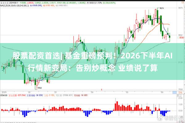 股票配资首选| 基金重磅预判！2026下半年AI行情新变局：告别炒概念 业绩说了算