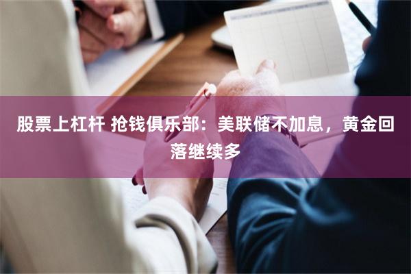 股票上杠杆 抢钱俱乐部：美联储不加息，黄金回落继续多