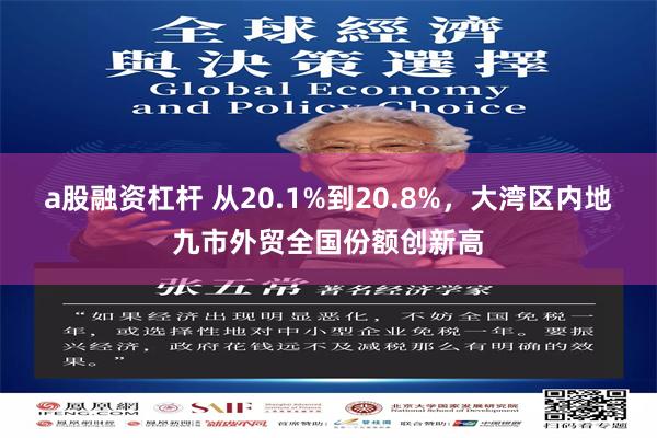 a股融资杠杆 从20.1%到20.8%，大湾区内地九市外贸全国份额创新高