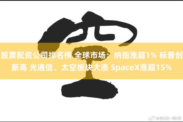 股票配资公司排名榜 全球市场：纳指涨超1% 标普创新高 光通信、太空板块大涨 SpaceX涨超15%