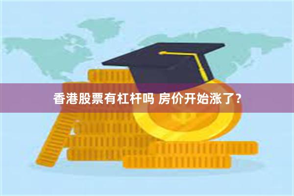 香港股票有杠杆吗 房价开始涨了？