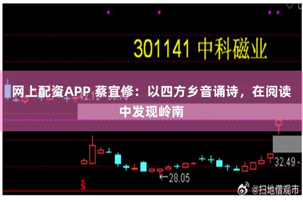 网上配资APP 蔡宜修：以四方乡音诵诗，在阅读中发现岭南