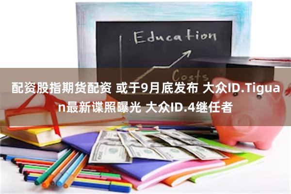 配资股指期货配资 或于9月底发布 大众ID.Tiguan最新谍照曝光 大众ID.4继任者