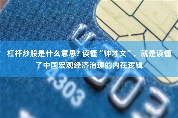 杠杆炒股是什么意思? 读懂“钟才文”，就是读懂了中国宏观经济治理的内在逻辑