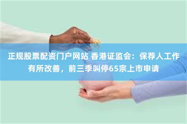 正规股票配资门户网站 香港证监会：保荐人工作有所改善，前三季叫停65宗上市申请